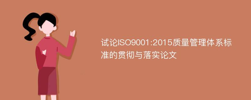 试论ISO9001:2015质量管理体系标准的贯彻与落实论文