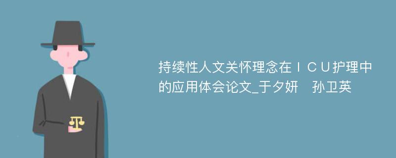 持续性人文关怀理念在ＩＣＵ护理中的应用体会论文_于夕妍　孙卫英