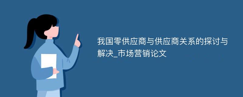 我国零供应商与供应商关系的探讨与解决_市场营销论文