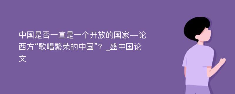 中国是否一直是一个开放的国家--论西方“歌唱繁荣的中国”？_盛中国论文