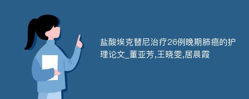 盐酸埃克替尼治疗26例晚期肺癌的护理论文_董亚芳,王晓雯,居晨霞