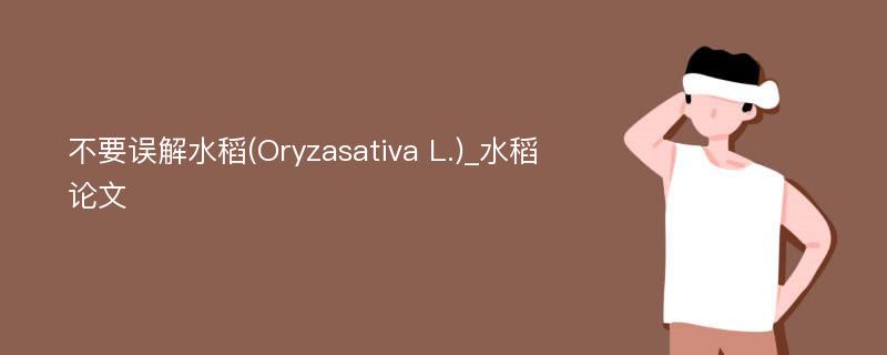 不要误解水稻(Oryzasativa L.)_水稻论文