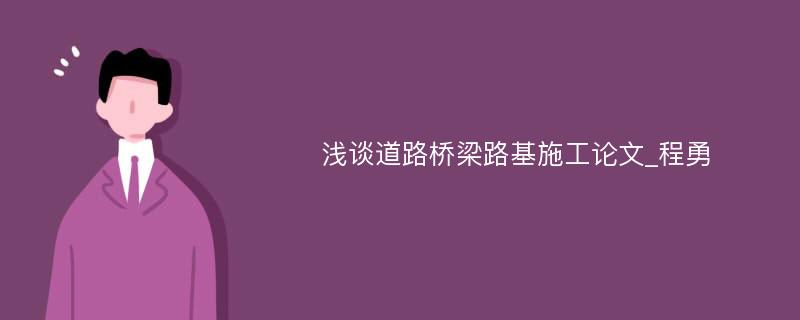 浅谈道路桥梁路基施工论文_程勇