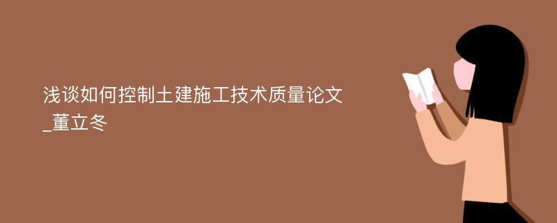 浅谈如何控制土建施工技术质量论文_董立冬