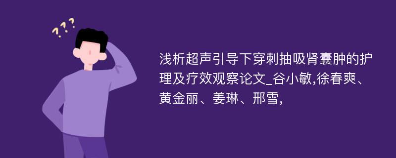 浅析超声引导下穿刺抽吸肾囊肿的护理及疗效观察论文_谷小敏,徐春爽、黄金丽、姜琳、邢雪,