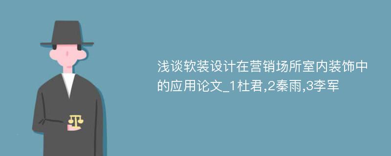 浅谈软装设计在营销场所室内装饰中的应用论文_1杜君,2秦雨,3李军