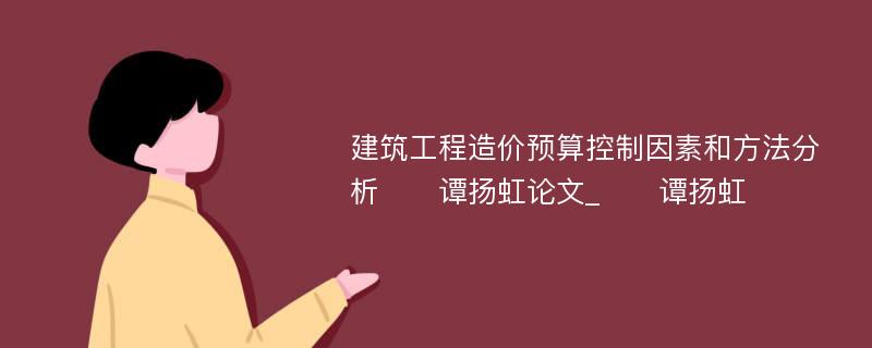 建筑工程造价预算控制因素和方法分析　　谭扬虹论文_　　谭扬虹