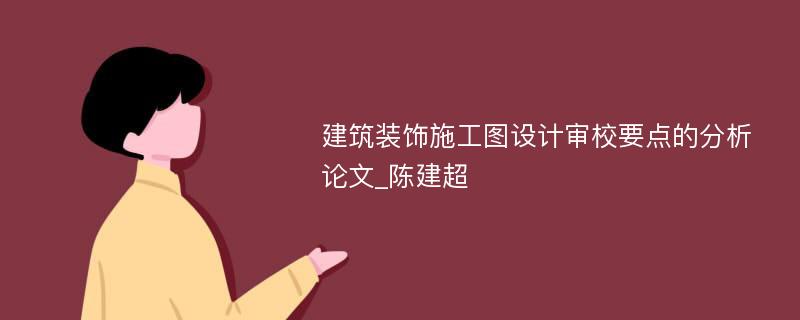 建筑装饰施工图设计审校要点的分析论文_陈建超