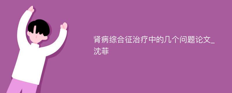 肾病综合征治疗中的几个问题论文_沈菲