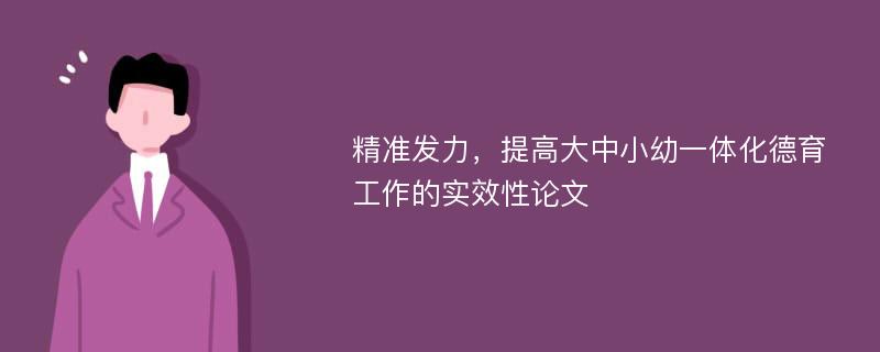 精准发力，提高大中小幼一体化德育工作的实效性论文