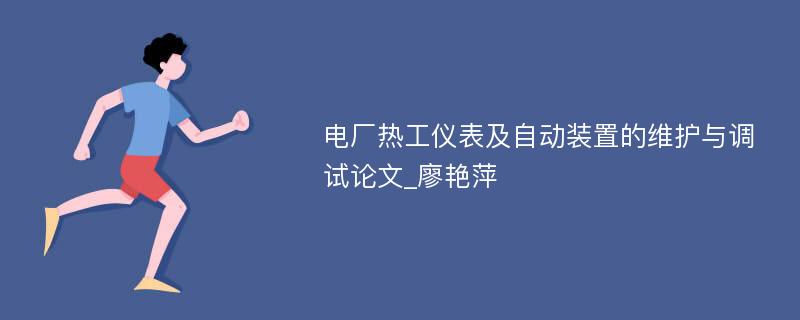 电厂热工仪表及自动装置的维护与调试论文_廖艳萍