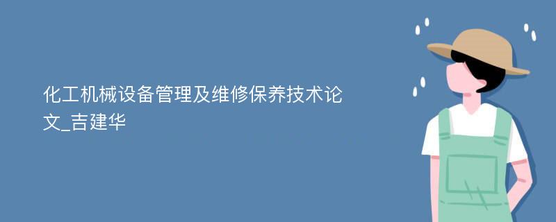 化工机械设备管理及维修保养技术论文_吉建华