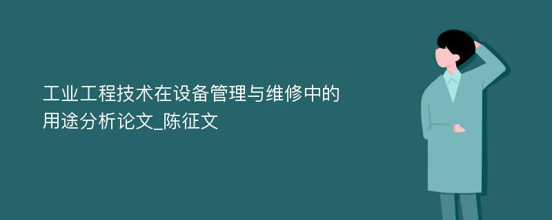 工业工程技术在设备管理与维修中的用途分析论文_陈征文