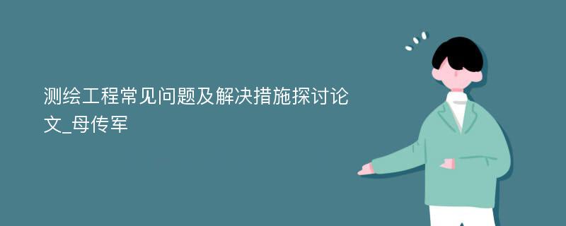 测绘工程常见问题及解决措施探讨论文_母传军