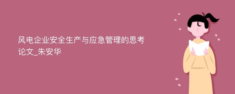 风电企业安全生产与应急管理的思考论文_朱安华