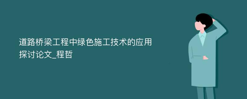 道路桥梁工程中绿色施工技术的应用探讨论文_程哲