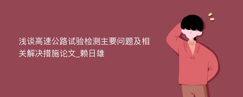 浅谈高速公路试验检测主要问题及相关解决措施论文_赖日雄