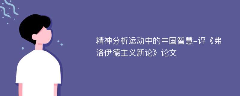 精神分析运动中的中国智慧-评《弗洛伊德主义新论》论文