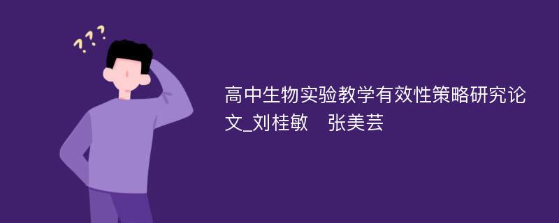 高中生物实验教学有效性策略研究论文_刘桂敏　张美芸