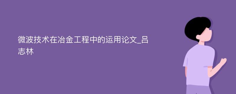 微波技术在冶金工程中的运用论文_吕志林