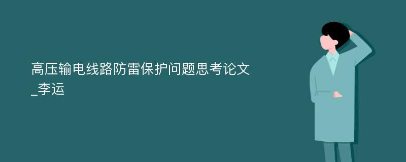 高压输电线路防雷保护问题思考论文_李运