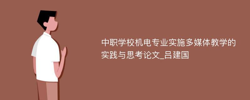 中职学校机电专业实施多媒体教学的实践与思考论文_吕建国