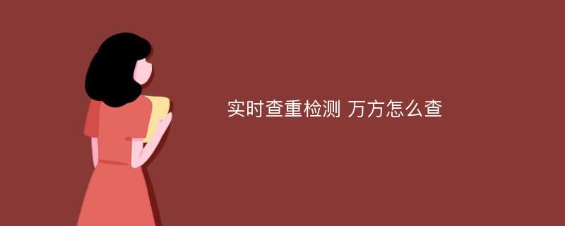 实时查重检测 万方怎么查