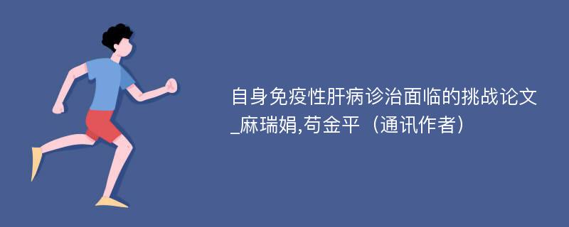 自身免疫性肝病诊治面临的挑战论文_麻瑞娟,苟金平（通讯作者）