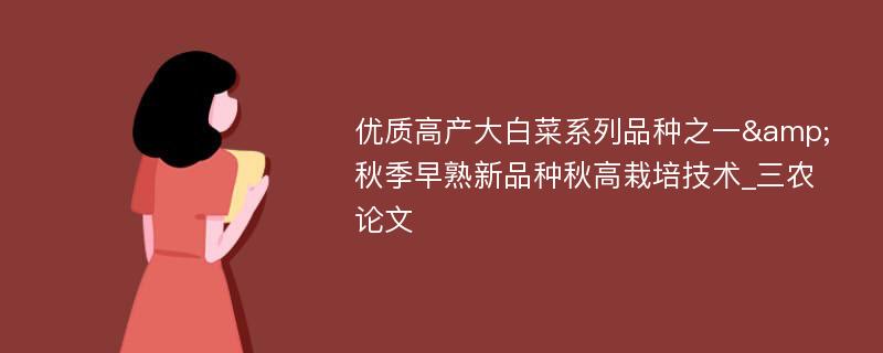 优质高产大白菜系列品种之一&秋季早熟新品种秋高栽培技术_三农论文