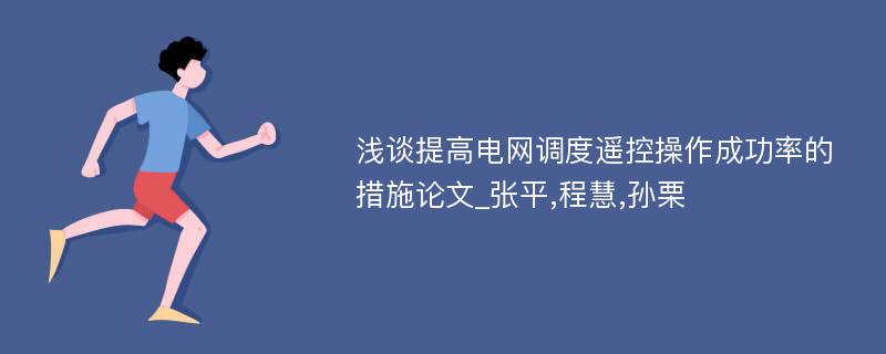 浅谈提高电网调度遥控操作成功率的措施论文_张平,程慧,孙栗