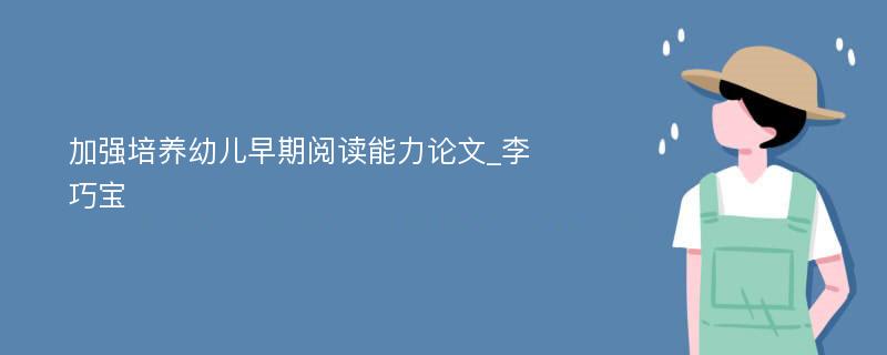 加强培养幼儿早期阅读能力论文_李巧宝