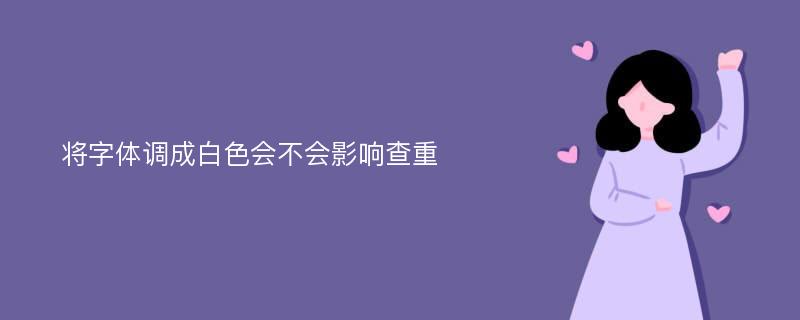 将字体调成白色会不会影响查重