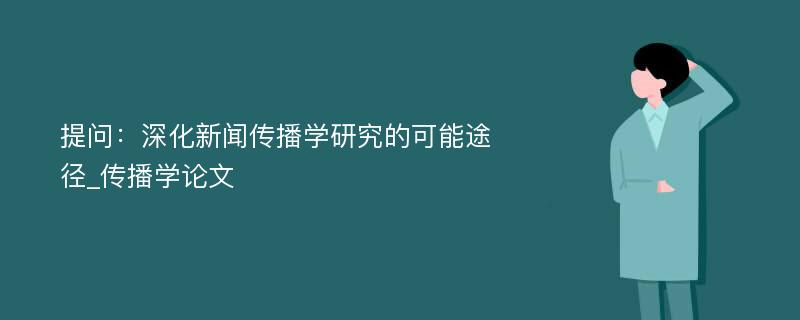 提问：深化新闻传播学研究的可能途径_传播学论文