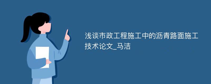 浅谈市政工程施工中的沥青路面施工技术论文_马洁