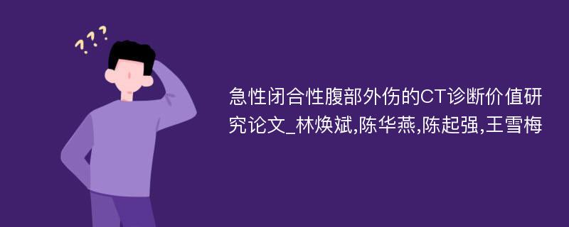 急性闭合性腹部外伤的CT诊断价值研究论文_林焕斌,陈华燕,陈起强,王雪梅