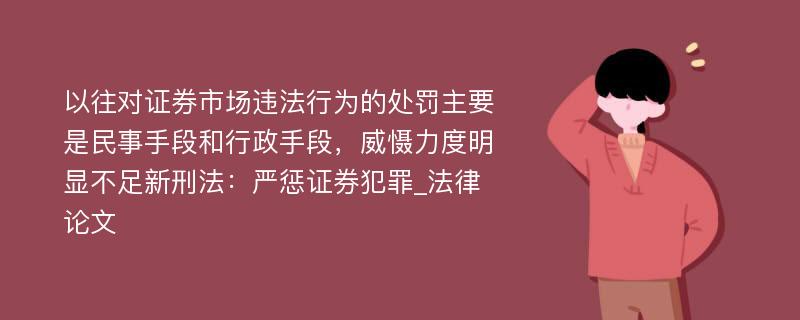 以往对证券市场违法行为的处罚主要是民事手段和行政手段，威慑力度明显不足新刑法：严惩证券犯罪_法律论文