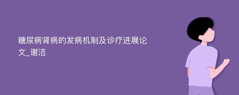 糖尿病肾病的发病机制及诊疗进展论文_谢洁