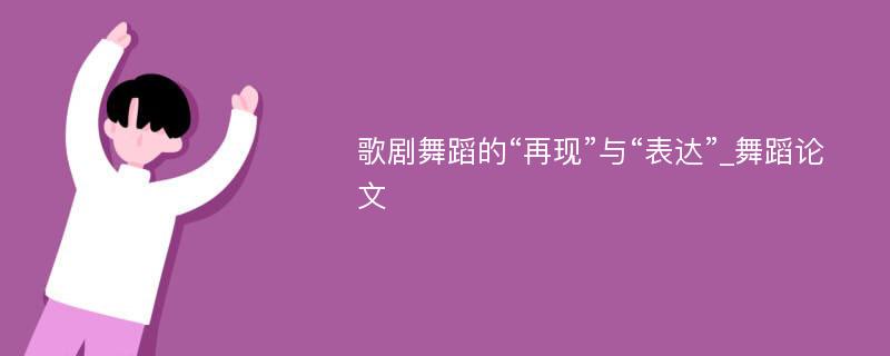 歌剧舞蹈的“再现”与“表达”_舞蹈论文