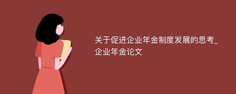 关于促进企业年金制度发展的思考_企业年金论文