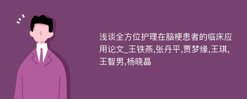 浅谈全方位护理在脑梗患者的临床应用论文_王铁燕,张丹平,贾梦缘,王琪,王智男,杨晓晶