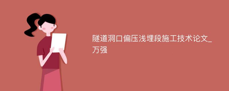 隧道洞口偏压浅埋段施工技术论文_万强