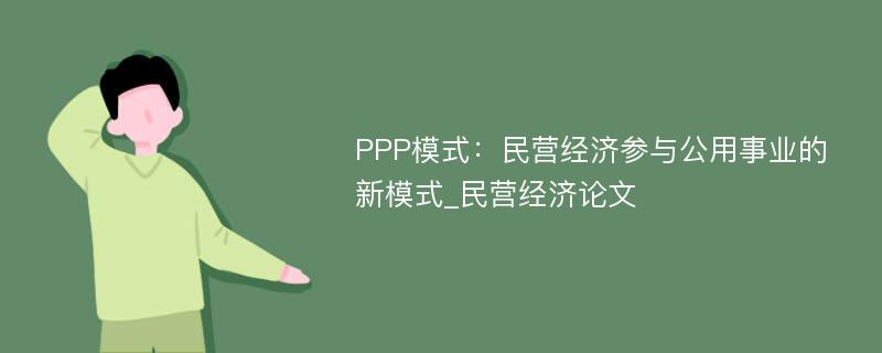 PPP模式：民营经济参与公用事业的新模式_民营经济论文
