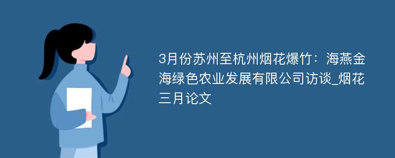 3月份苏州至杭州烟花爆竹：海燕金海绿色农业发展有限公司访谈_烟花三月论文