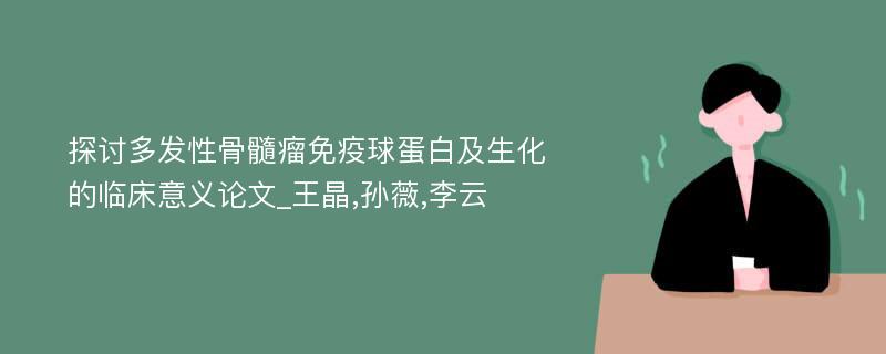 探讨多发性骨髓瘤免疫球蛋白及生化的临床意义论文_王晶,孙薇,李云