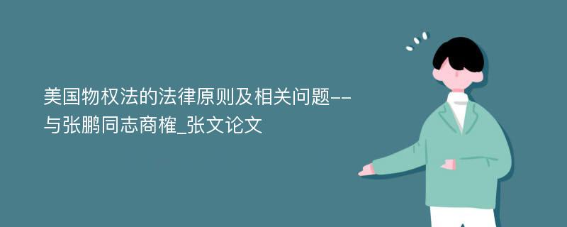 美国物权法的法律原则及相关问题--与张鹏同志商榷_张文论文