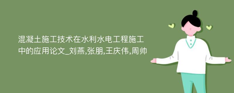 混凝土施工技术在水利水电工程施工中的应用论文_刘燕,张朋,王庆伟,周帅