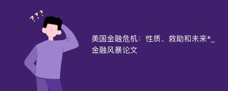 美国金融危机：性质、救助和未来*_金融风暴论文