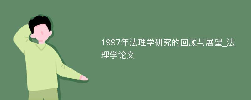 1997年法理学研究的回顾与展望_法理学论文