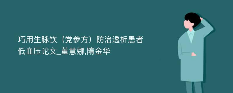 巧用生脉饮（党参方）防治透析患者低血压论文_董慧娜,隋金华