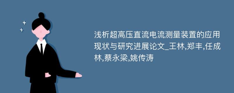 浅析超高压直流电流测量装置的应用现状与研究进展论文_王林,郑丰,任成林,蔡永梁,姚传涛